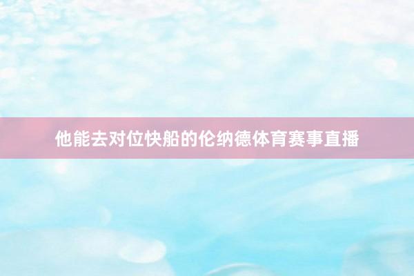 他能去对位快船的伦纳德体育赛事直播