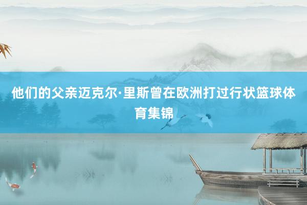 他们的父亲迈克尔·里斯曾在欧洲打过行状篮球体育集锦