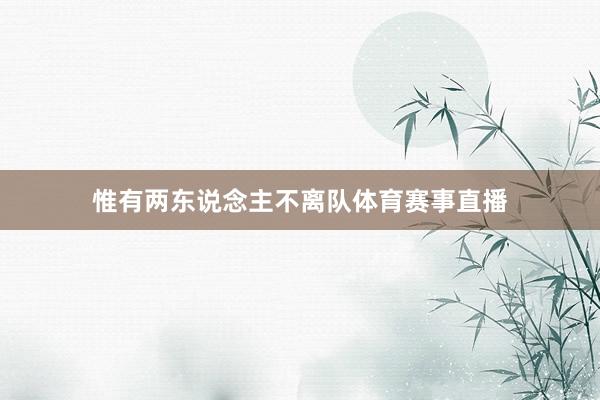 惟有两东说念主不离队体育赛事直播