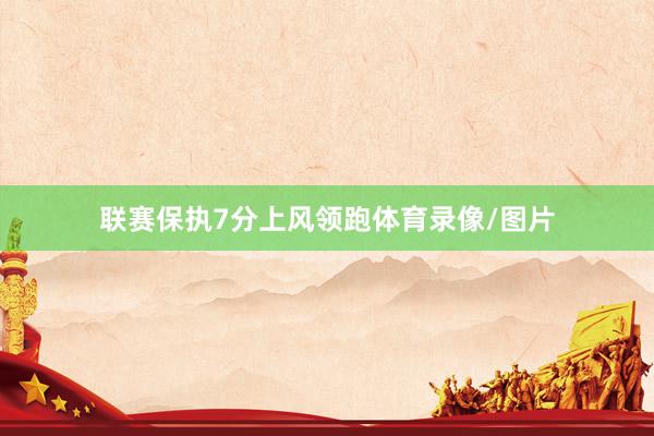 联赛保执7分上风领跑体育录像/图片