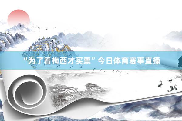 “为了看梅西才买票”今日体育赛事直播