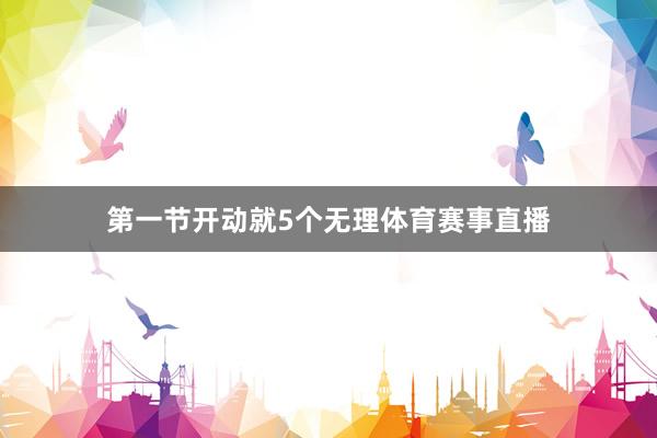 第一节开动就5个无理体育赛事直播