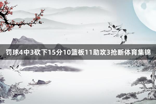 罚球4中3砍下15分10篮板11助攻3抢断体育集锦