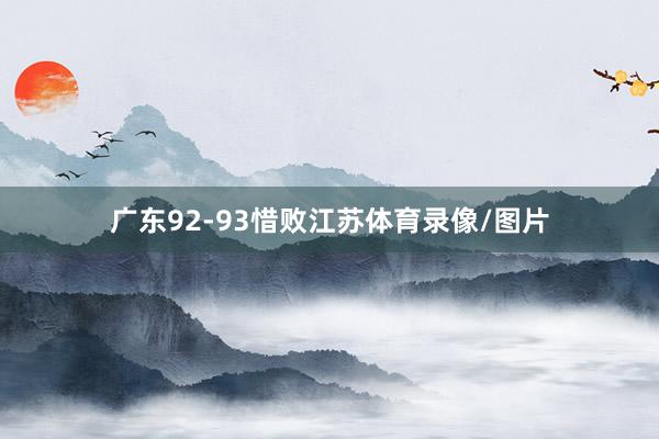 广东92-93惜败江苏体育录像/图片