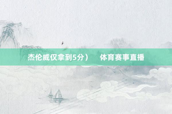 杰伦威仅拿到5分) 体育赛事直播