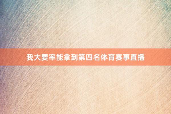 我大要率能拿到第四名体育赛事直播