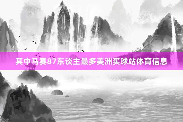 其中马赛87东谈主最多美洲买球站体育信息