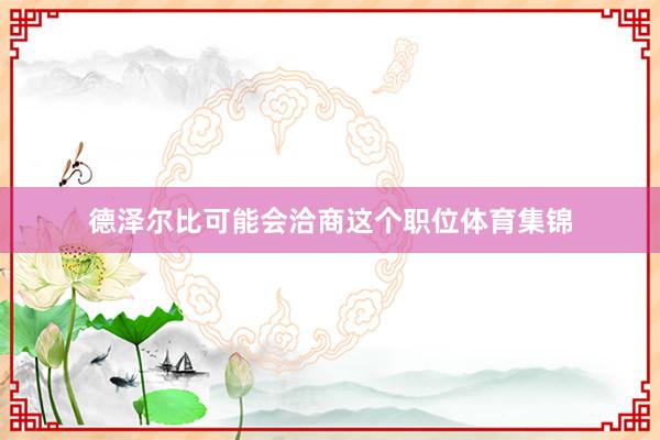 德泽尔比可能会洽商这个职位体育集锦