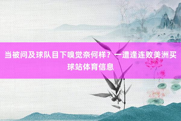 当被问及球队目下嗅觉奈何样?一遭逢连败美洲买球站体育信息