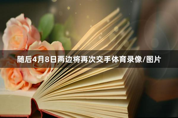 随后4月8日两边将再次交手体育录像/图片