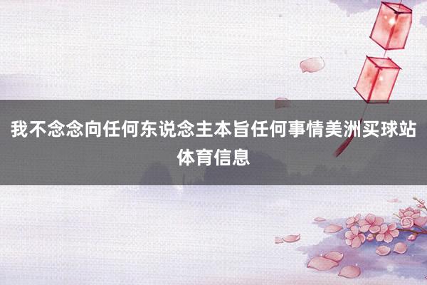 我不念念向任何东说念主本旨任何事情美洲买球站体育信息