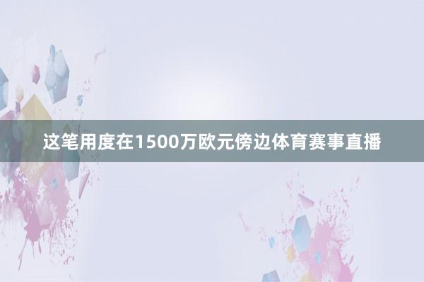 这笔用度在1500万欧元傍边体育赛事直播