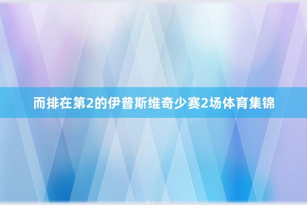 而排在第2的伊普斯维奇少赛2场体育集锦