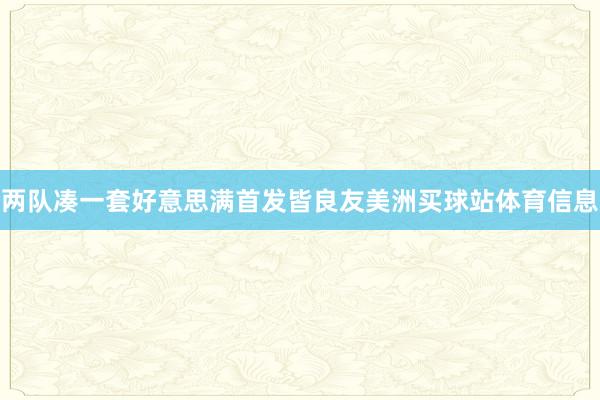 两队凑一套好意思满首发皆良友美洲买球站体育信息