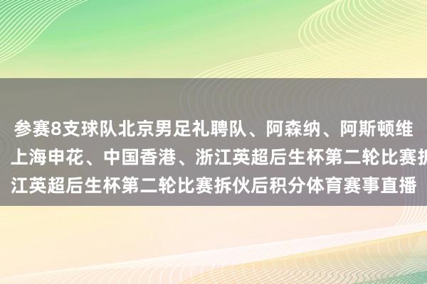 参赛8支球队北京男足礼聘队、阿森纳、阿斯顿维拉、石家庄功夫、狼队、上海申花、中国香港、浙江英超后生杯第二轮比赛拆伙后积分体育赛事直播
