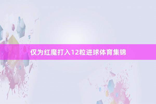 仅为红魔打入12粒进球体育集锦