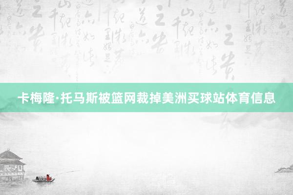 卡梅隆·托马斯被篮网裁掉美洲买球站体育信息