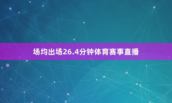 场均出场26.4分钟体育赛事直播