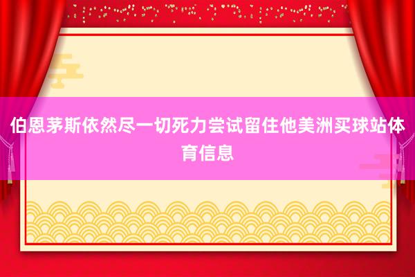 伯恩茅斯依然尽一切死力尝试留住他美洲买球站体育信息