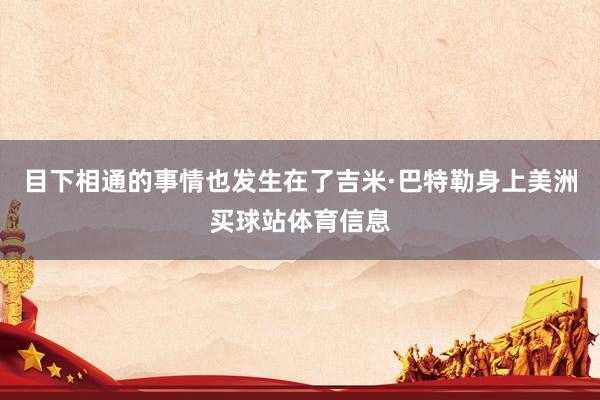 目下相通的事情也发生在了吉米·巴特勒身上美洲买球站体育信息