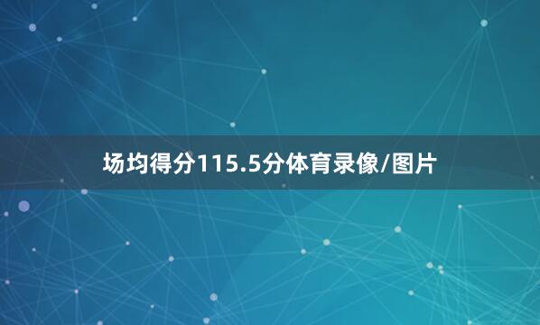 场均得分115.5分体育录像/图片