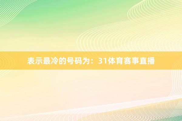 表示最冷的号码为：31体育赛事直播