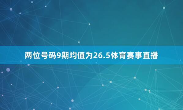 两位号码9期均值为26.5体育赛事直播