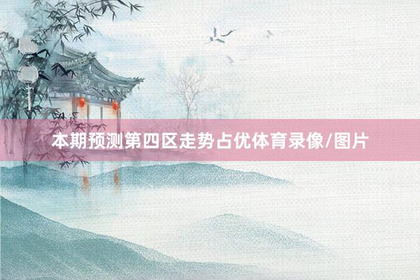 本期预测第四区走势占优体育录像/图片