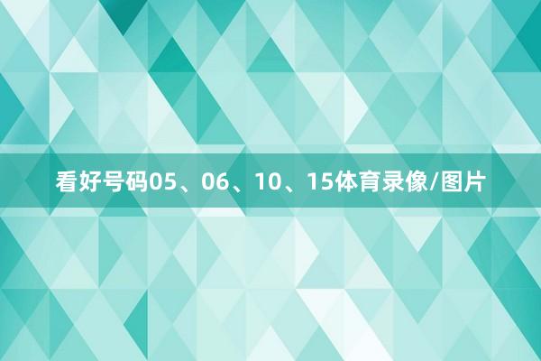 看好号码05、06、10、15体育录像/图片