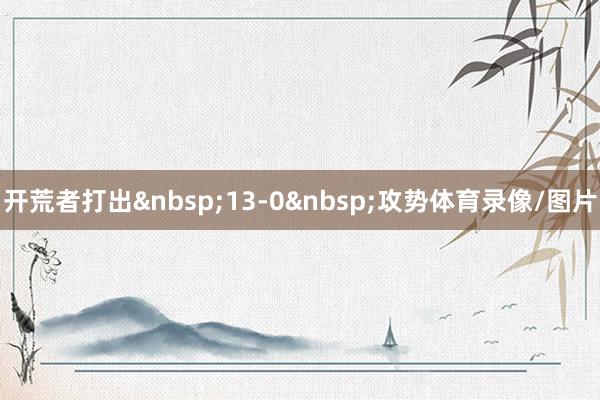 开荒者打出&nbsp;13-0&nbsp;攻势体育录像/图片