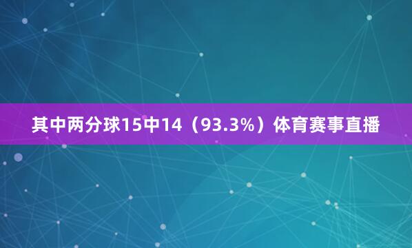 其中两分球15中14（93.3%）体育赛事直播