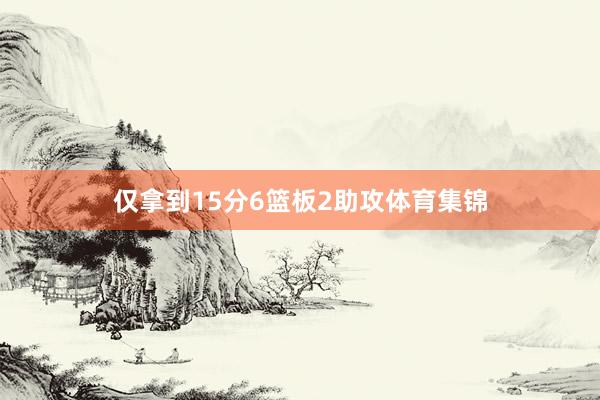 仅拿到15分6篮板2助攻体育集锦
