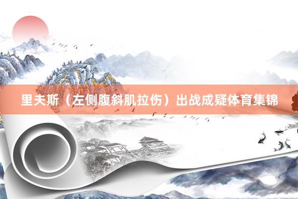 里夫斯（左侧腹斜肌拉伤）出战成疑体育集锦