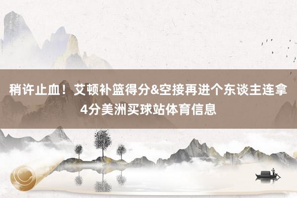 稍许止血！艾顿补篮得分&空接再进个东谈主连拿4分美洲买球站体育信息