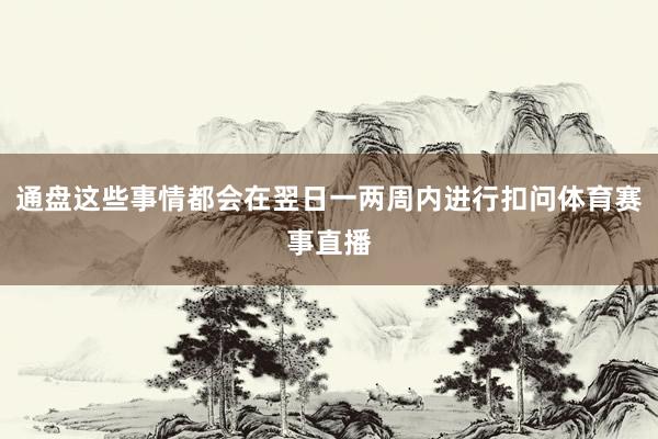 通盘这些事情都会在翌日一两周内进行扣问体育赛事直播