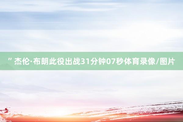 ”杰伦·布朗此役出战31分钟07秒体育录像/图片