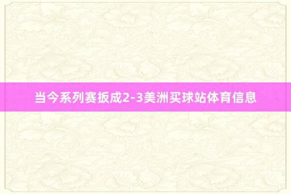 当今系列赛扳成2-3美洲买球站体育信息