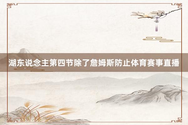 湖东说念主第四节除了詹姆斯防止体育赛事直播