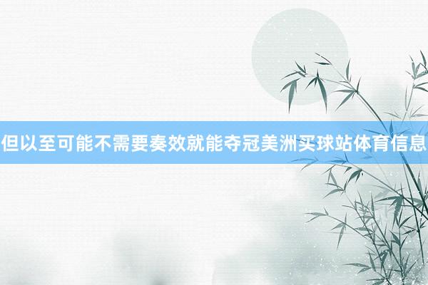 但以至可能不需要奏效就能夺冠美洲买球站体育信息