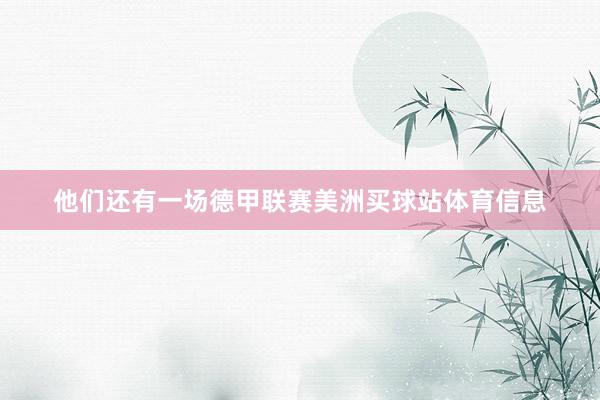 他们还有一场德甲联赛美洲买球站体育信息