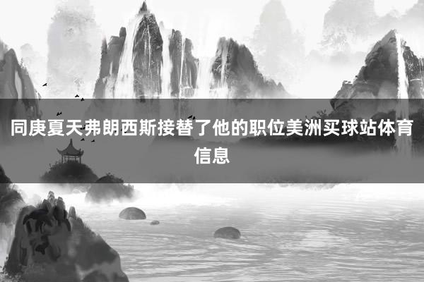 同庚夏天弗朗西斯接替了他的职位美洲买球站体育信息
