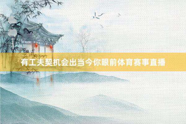 有工夫契机会出当今你眼前体育赛事直播