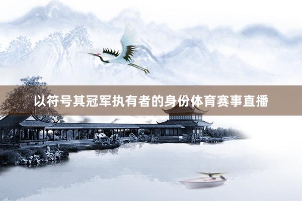 以符号其冠军执有者的身份体育赛事直播