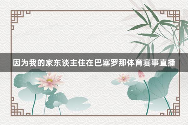 因为我的家东谈主住在巴塞罗那体育赛事直播
