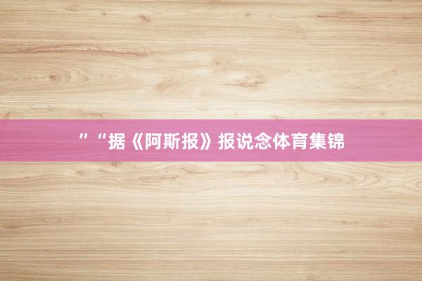 ”“据《阿斯报》报说念体育集锦