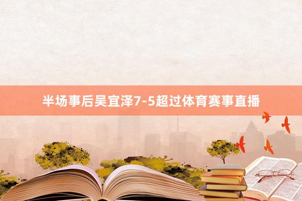 半场事后吴宜泽7-5超过体育赛事直播