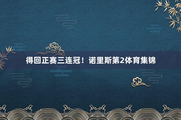 得回正赛三连冠！诺里斯第2体育集锦