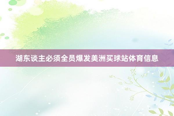 湖东谈主必须全员爆发美洲买球站体育信息