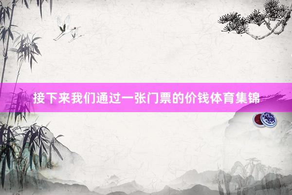 接下来我们通过一张门票的价钱体育集锦