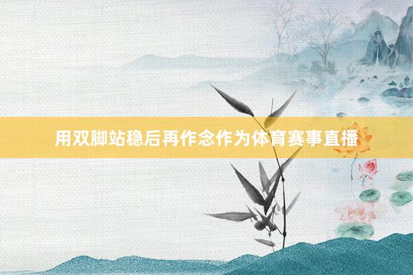 用双脚站稳后再作念作为体育赛事直播